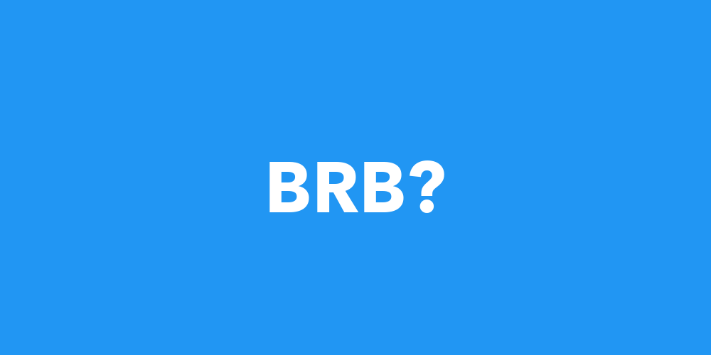 BRBBRB - Be Right Back, Bathroom Break